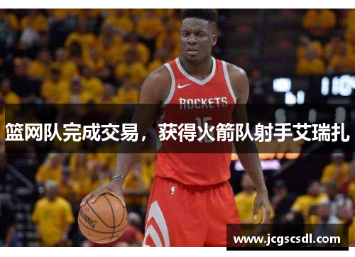 篮网队完成交易，获得火箭队射手艾瑞扎