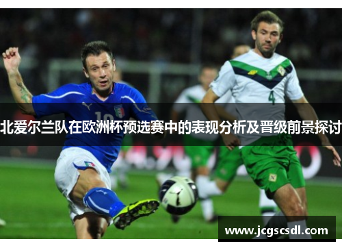北爱尔兰队在欧洲杯预选赛中的表现分析及晋级前景探讨