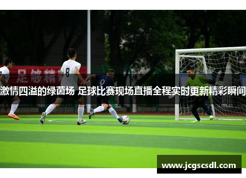 激情四溢的绿茵场 足球比赛现场直播全程实时更新精彩瞬间