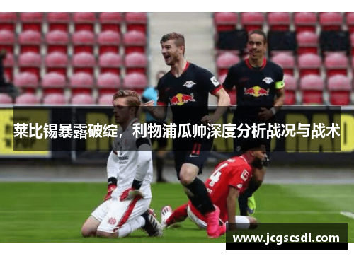 莱比锡暴露破绽，利物浦瓜帅深度分析战况与战术