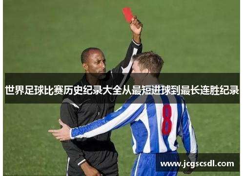 世界足球比赛历史纪录大全从最短进球到最长连胜纪录
