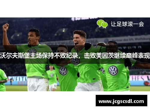 沃尔夫斯堡主场保持不败纪录，击败美因茨继续巅峰表现