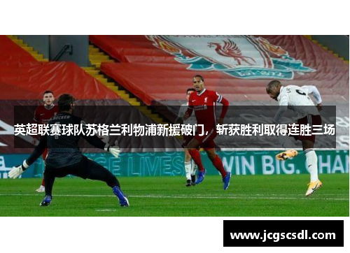 英超联赛球队苏格兰利物浦新援破门，斩获胜利取得连胜三场