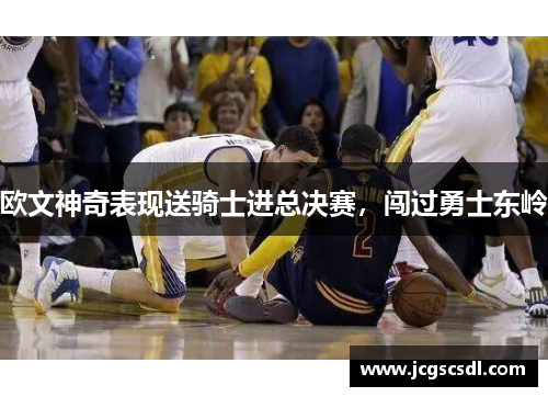欧文神奇表现送骑士进总决赛，闯过勇士东岭