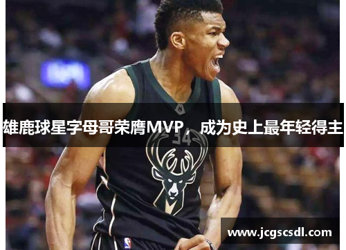 雄鹿球星字母哥荣膺MVP，成为史上最年轻得主