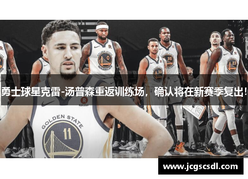 勇士球星克雷-汤普森重返训练场，确认将在新赛季复出！