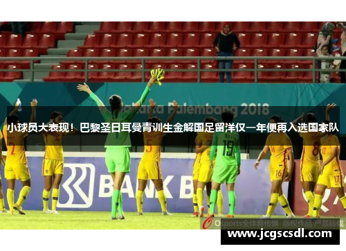 小球员大表现！巴黎圣日耳曼青训生金解国足留洋仅一年便再入选国家队