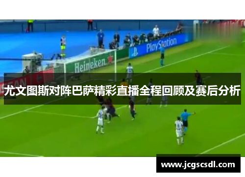 尤文图斯对阵巴萨精彩直播全程回顾及赛后分析