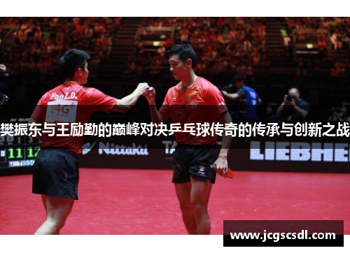 樊振东与王励勤的巅峰对决乒乓球传奇的传承与创新之战