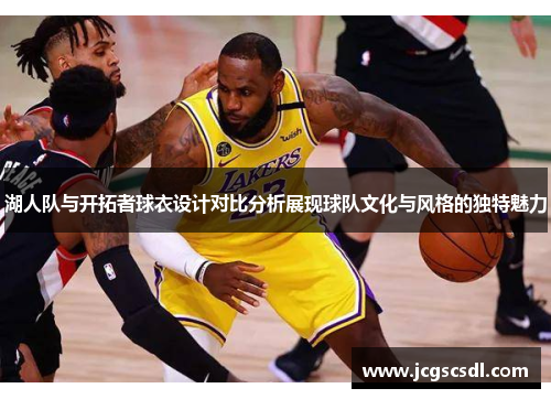 湖人队与开拓者球衣设计对比分析展现球队文化与风格的独特魅力
