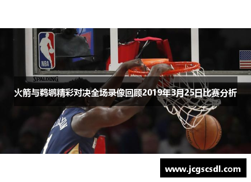 火箭与鹈鹕精彩对决全场录像回顾2019年3月25日比赛分析