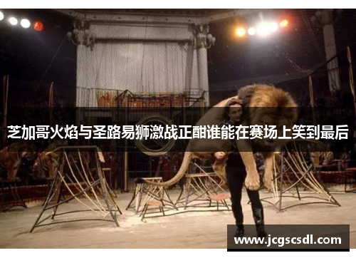 芝加哥火焰与圣路易狮激战正酣谁能在赛场上笑到最后