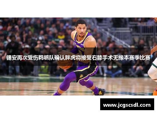 锡安再次受伤鹈鹕队确认胖虎将接受右膝手术无缘本赛季比赛