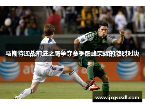 马斯特迎战前进之鹰争夺赛季巅峰荣耀的激烈对决