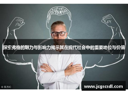 探索弗格的魅力与影响力揭示其在现代社会中的重要地位与价值