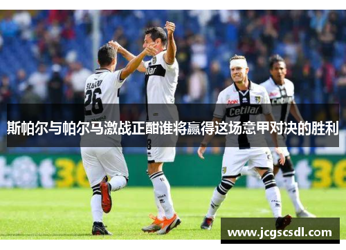 斯帕尔与帕尔马激战正酣谁将赢得这场意甲对决的胜利