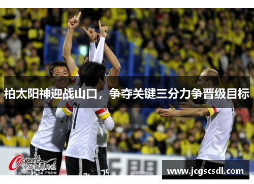 柏太阳神迎战山口,争夺关键三分力争晋级目标 柏太阳神迎战山口,争夺关键三分力争晋级目标