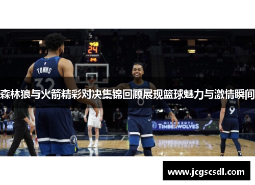森林狼与火箭精彩对决集锦回顾展现篮球魅力与激情瞬间