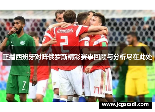 正播西班牙对阵俄罗斯精彩赛事回顾与分析尽在此处