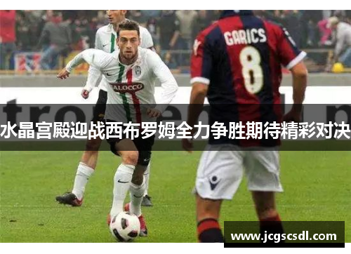 水晶宫殿迎战西布罗姆全力争胜期待精彩对决