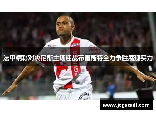 法甲精彩对决尼斯主场迎战布雷斯特全力争胜展现实力