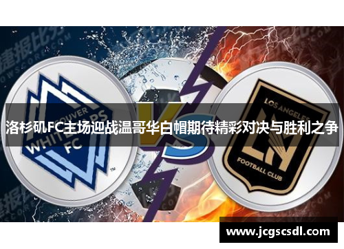 洛杉矶FC主场迎战温哥华白帽期待精彩对决与胜利之争