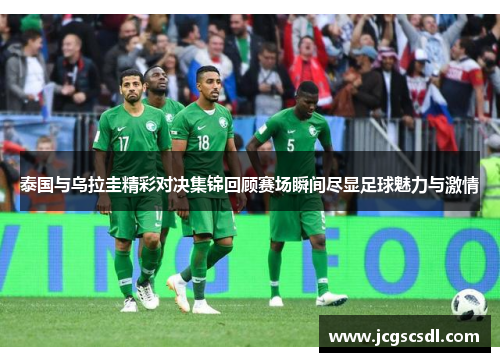 泰国与乌拉圭精彩对决集锦回顾赛场瞬间尽显足球魅力与激情