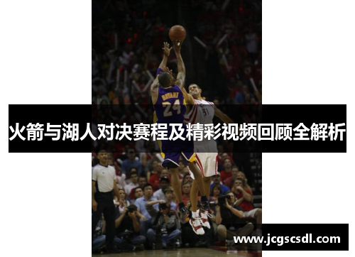 火箭与湖人对决赛程及精彩视频回顾全解析