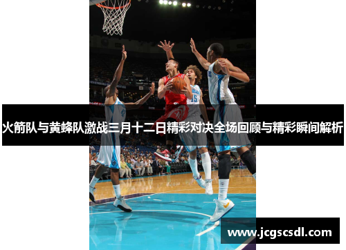 火箭队与黄蜂队激战三月十二日精彩对决全场回顾与精彩瞬间解析