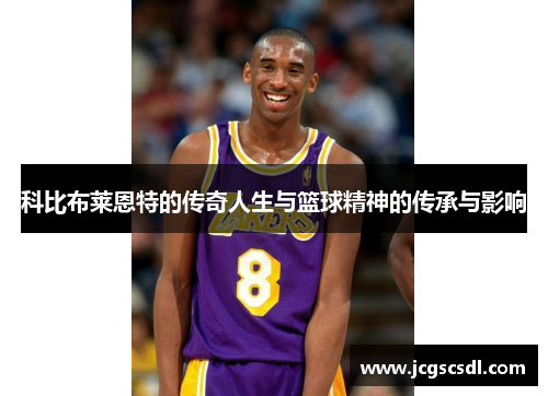 科比布莱恩特的传奇人生与篮球精神的传承与影响