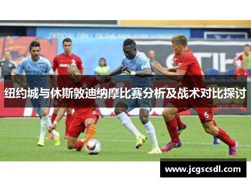 纽约城与休斯敦迪纳摩比赛分析及战术对比探讨