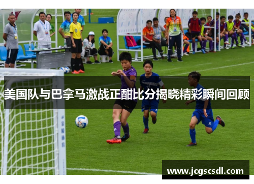 美国队与巴拿马激战正酣比分揭晓精彩瞬间回顾