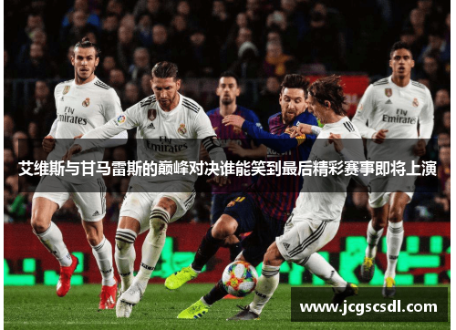 艾维斯与甘马雷斯的巅峰对决谁能笑到最后精彩赛事即将上演