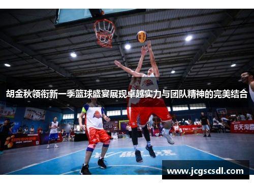 胡金秋领衔新一季篮球盛宴展现卓越实力与团队精神的完美结合